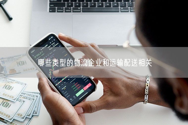 哪些类型的物流企业和运输配送相关
