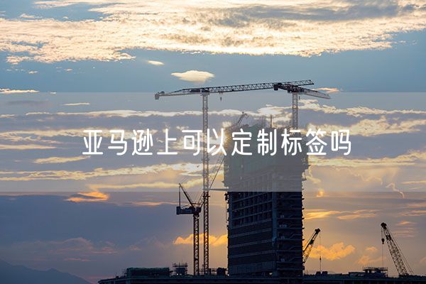 亚马逊上可以定制标签吗