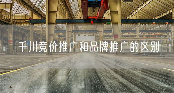 千川竞价推广和品牌推广的区别