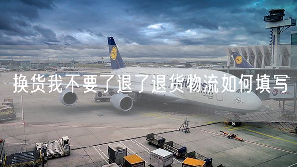 换货我不要了退了退货物流如何填写