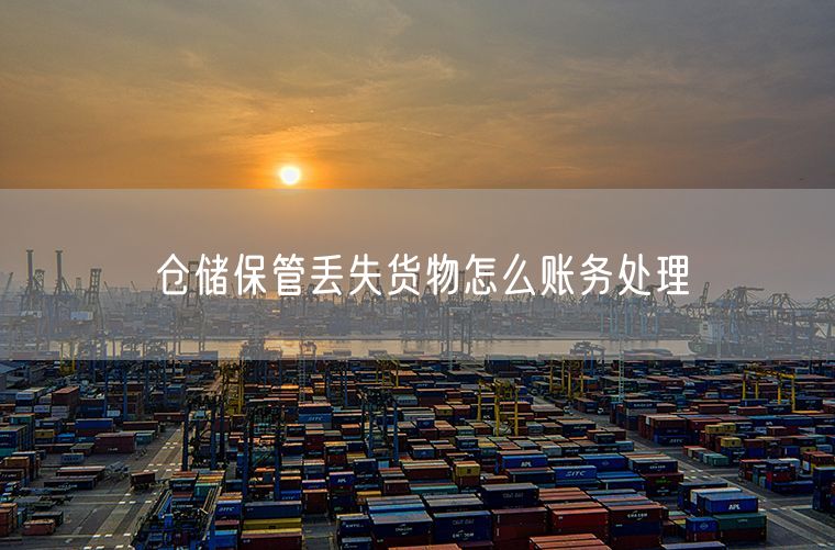 仓储保管丢失货物怎么账务处理