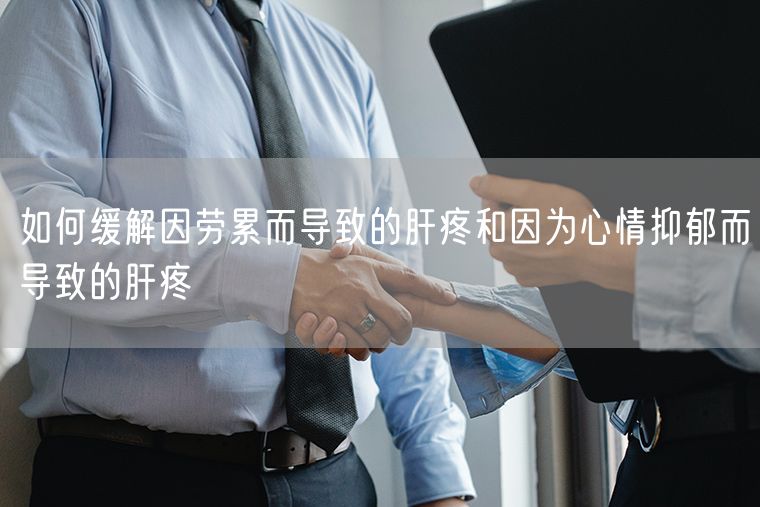 如何缓解因劳累而导致的肝疼和因为心情抑郁而导致的肝疼