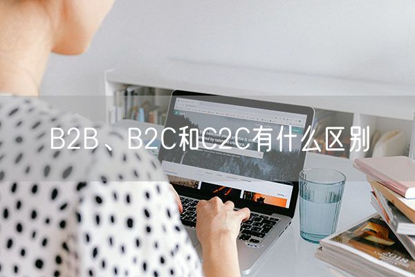 B2B、B2C和C2C有什么区别