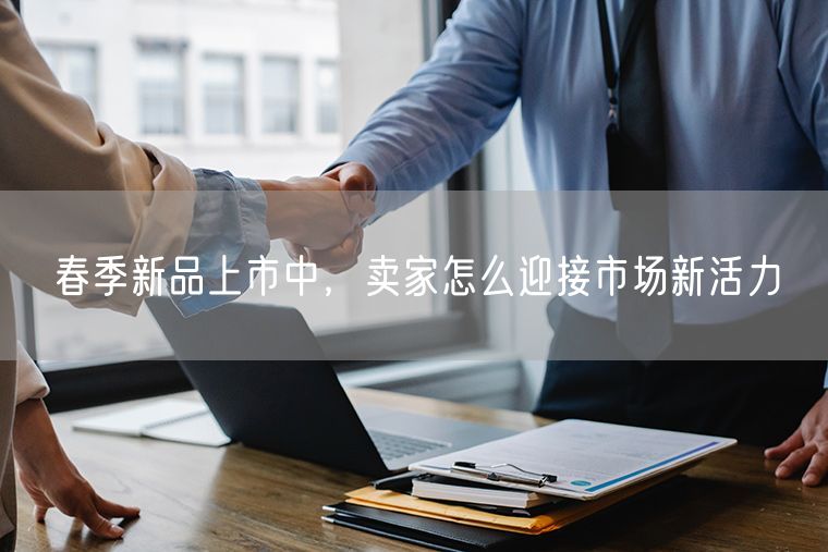 春季新品上市中，卖家怎么迎接市场新活力