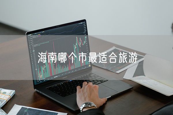 海南哪个市最适合旅游