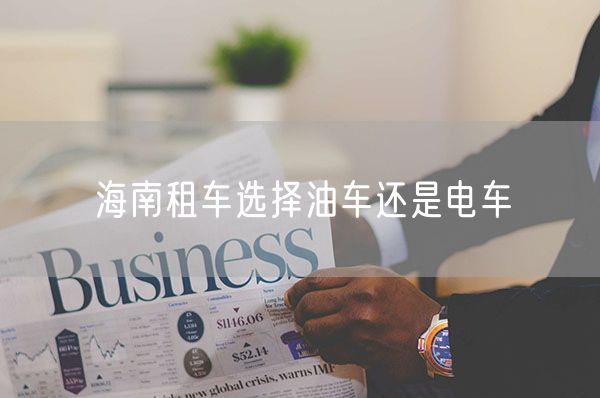 海南租车选择油车还是电车