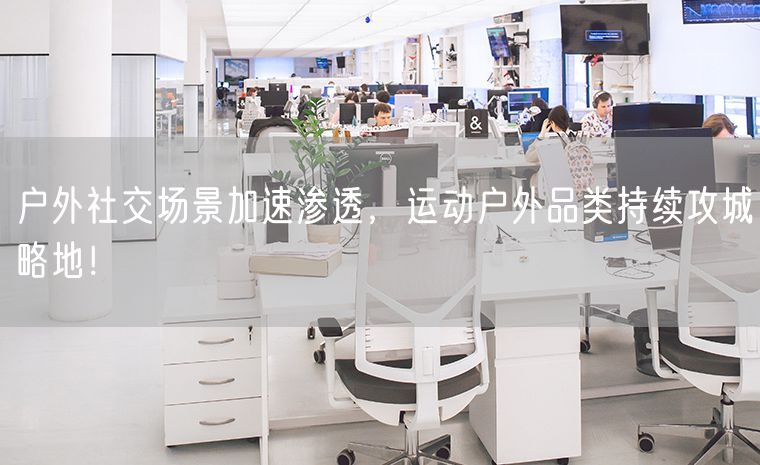 户外社交场景加速渗透，运动户外品类持续攻城略地！