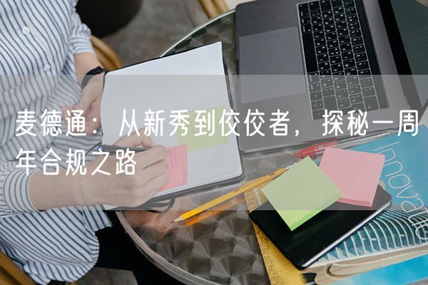 麦德通：从新秀到佼佼者，探秘一周年合规之路