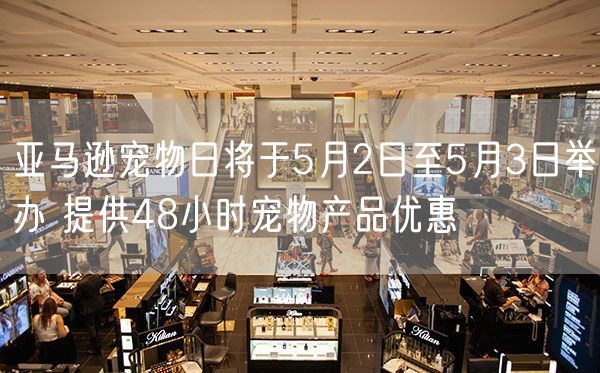 亚马逊宠物日将于5月2日至5月3日举办 提供48小时宠物产品优惠
