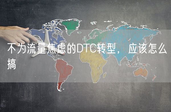 不为流量焦虑的DTC转型，应该怎么搞