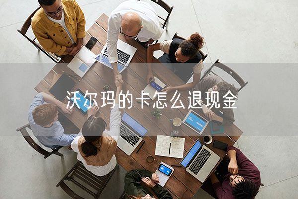 沃尔玛的卡怎么退现金