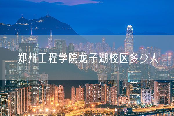 郑州工程学院龙子湖校区多少人
