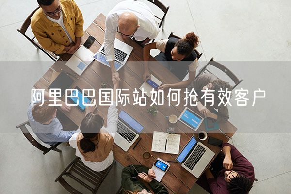 阿里巴巴国际站如何抢有效客户
