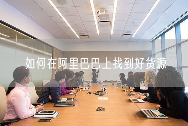 如何在阿里巴巴上找到好货源