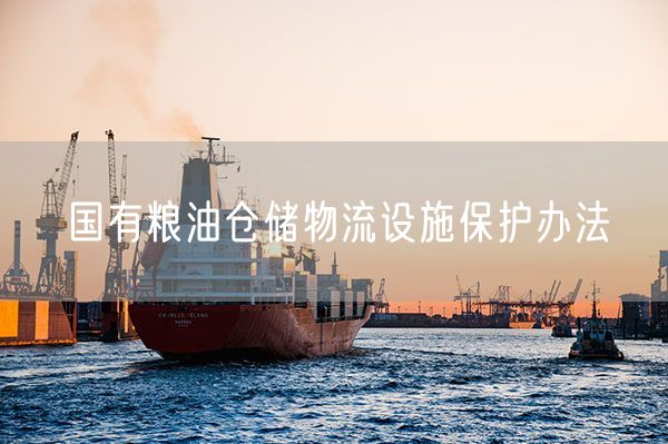 国有粮油仓储物流设施保护办法