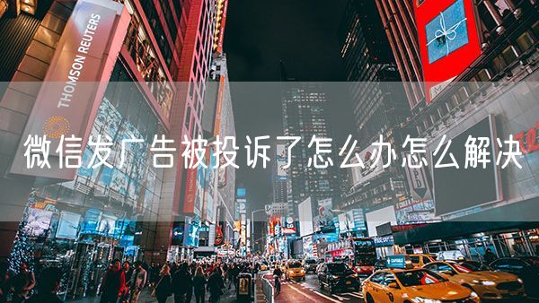 微信发广告被投诉了怎么办怎么解决