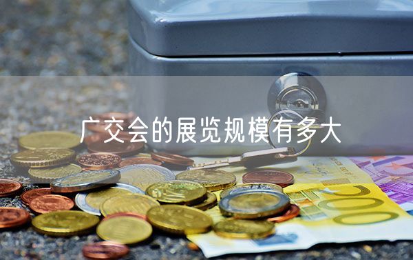 广交会的展览规模有多大