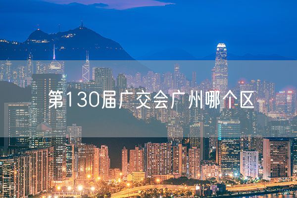 第130届广交会广州哪个区