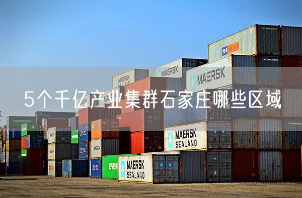 5个千亿产业集群石家庄哪些区域