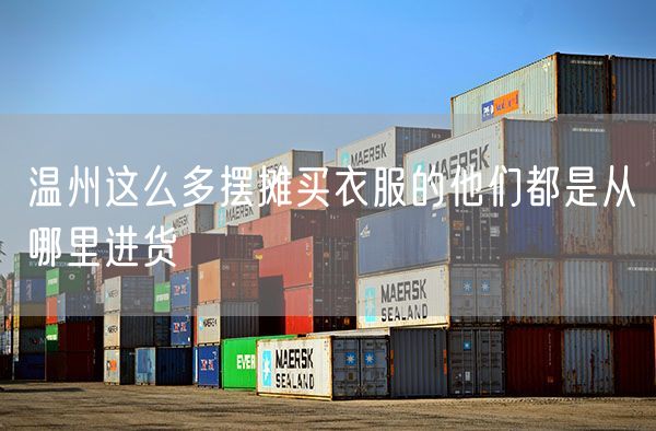 温州这么多摆摊买衣服的他们都是从哪里进货