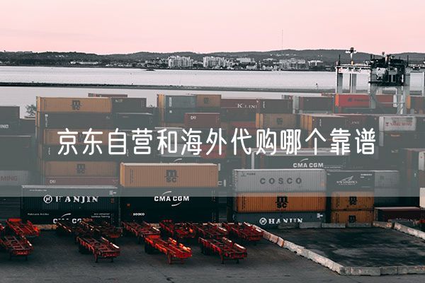 京东自营和海外代购哪个靠谱