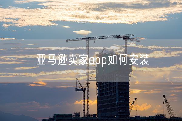 亚马逊卖家app如何安装