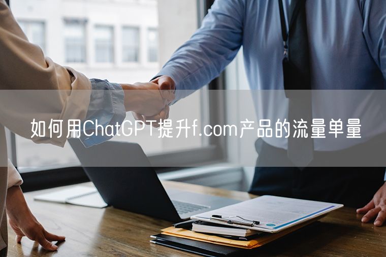 如何用ChatGPT提升f.com产品的流量单量