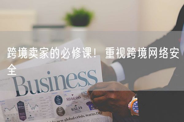 跨境卖家的必修课！重视跨境网络安全