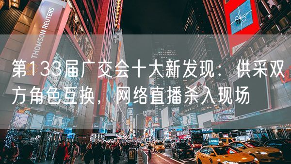 第133届广交会十大新发现：供采双方角色互换，网络直播杀入现场