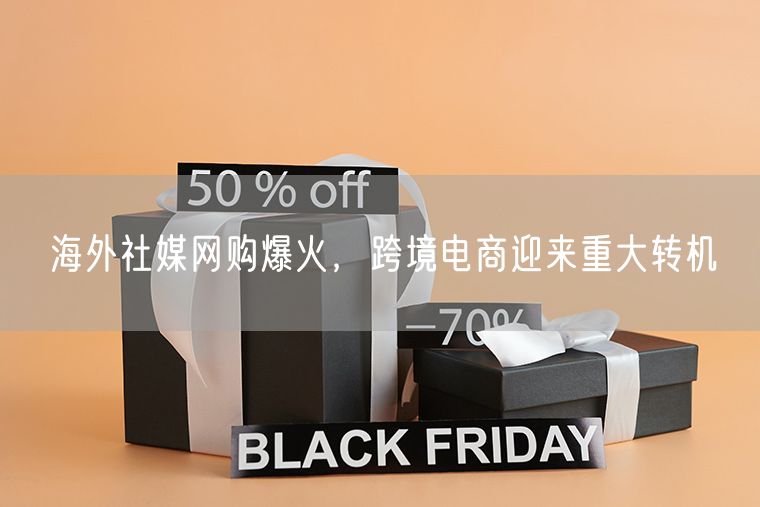 海外社媒网购爆火，跨境电商迎来重大转机