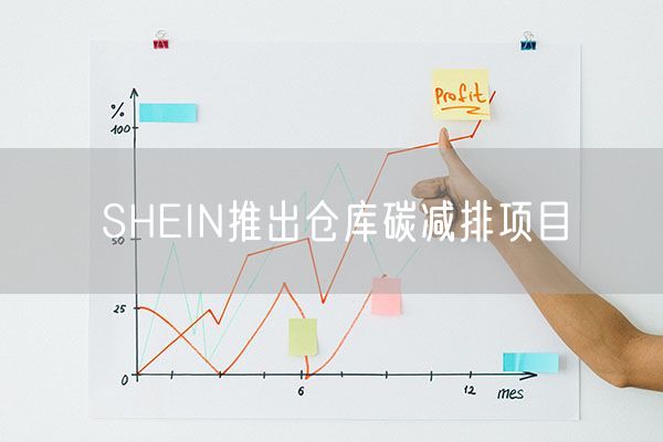 SHEIN推出仓库碳减排项目