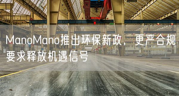 ManoMano推出环保新政，更严合规要求释放机遇信号