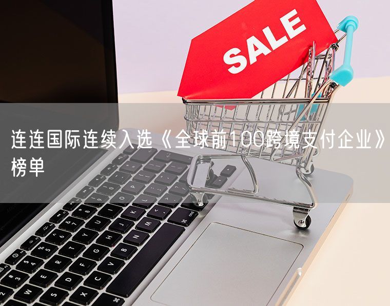 连连国际连续入选《全球前100跨境支付企业》榜单