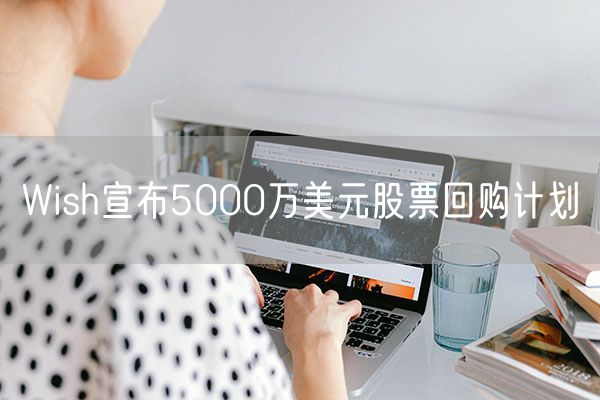 Wish宣布5000万美元股票回购计划