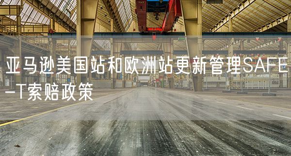 亚马逊美国站和欧洲站更新管理SAFE-T索赔政策