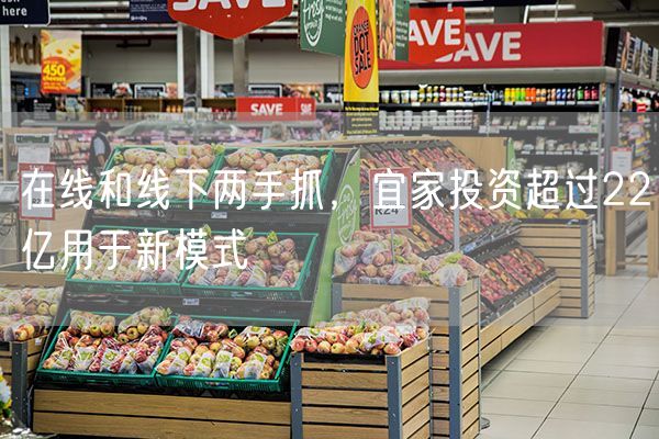 在线和线下两手抓，宜家投资超过22亿用于新模式