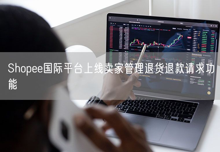 Shopee国际平台上线卖家管理退货退款请求功能