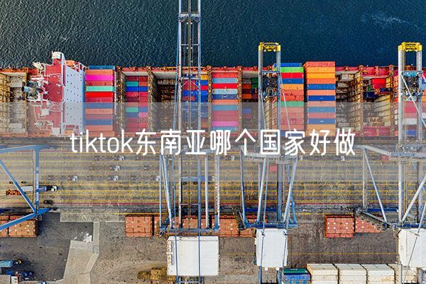 tiktok东南亚哪个国家好做