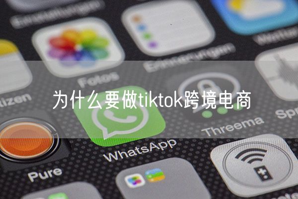 为什么要做tiktok跨境电商
