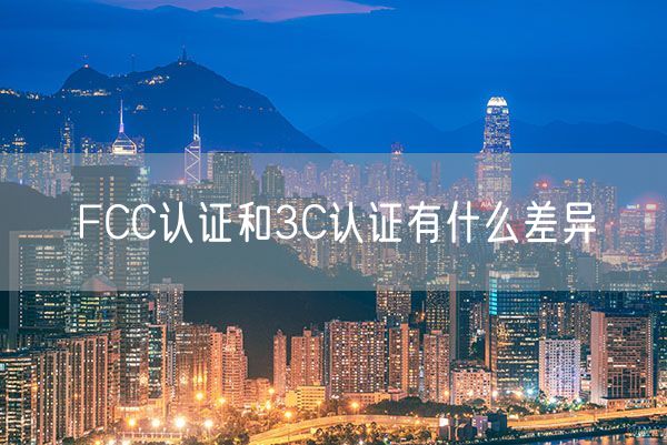 FCC认证和3C认证有什么差异