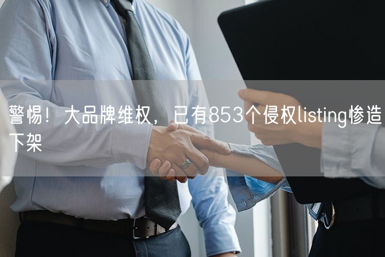 警惕！大品牌维权，已有853个侵权listing惨造下架