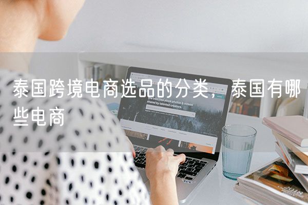 泰国跨境电商选品的分类，泰国有哪些电商