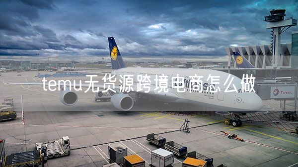temu无货源跨境电商怎么做