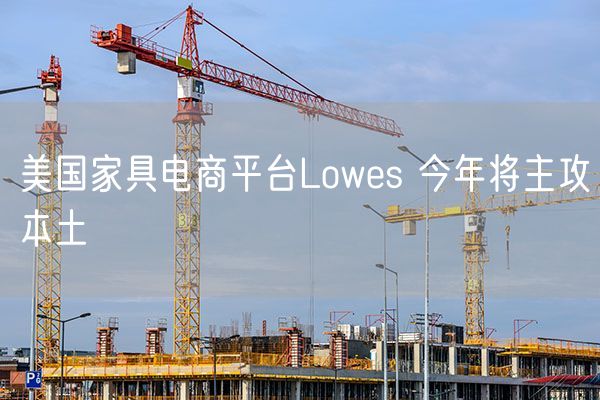 美国家具电商平台Lowes 今年将主攻本土