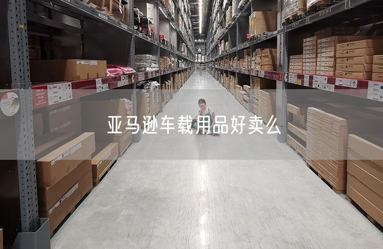 亚马逊车载用品好卖么