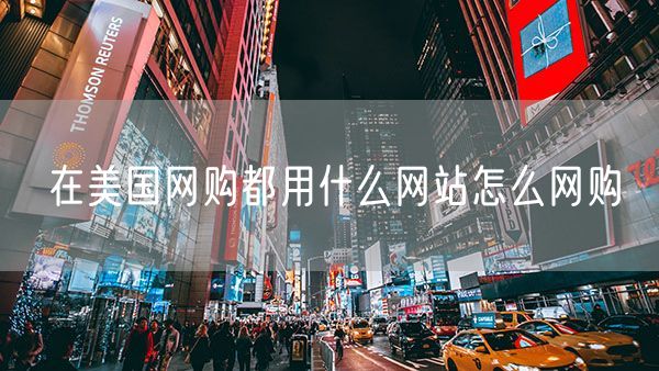 在美国网购都用什么网站怎么网购