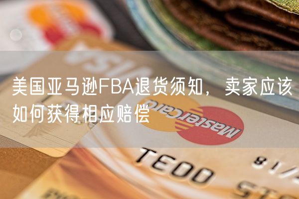 美国亚马逊FBA退货须知，卖家应该如何获得相应赔偿