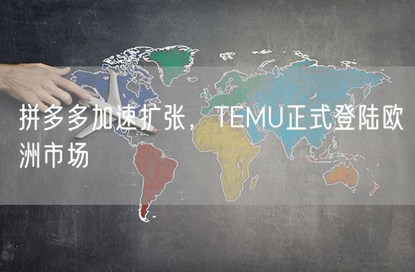 拼多多加速扩张，TEMU正式登陆欧洲市场