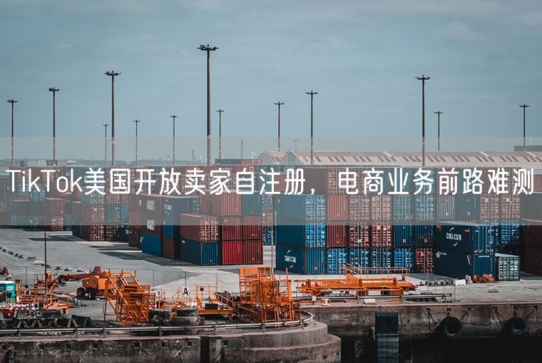 TikTok美国开放卖家自注册，电商业务前路难测