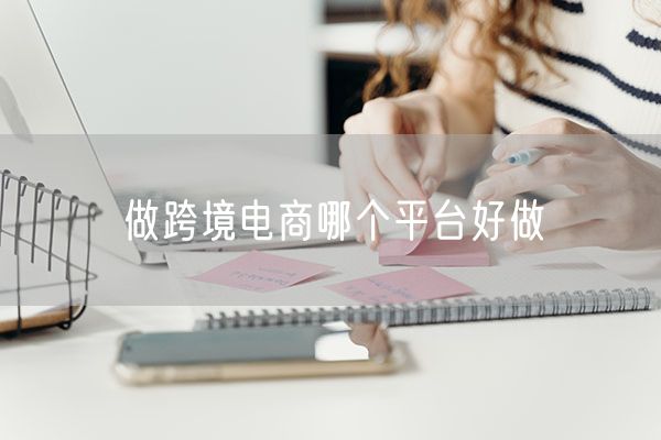 做跨境电商哪个平台好做